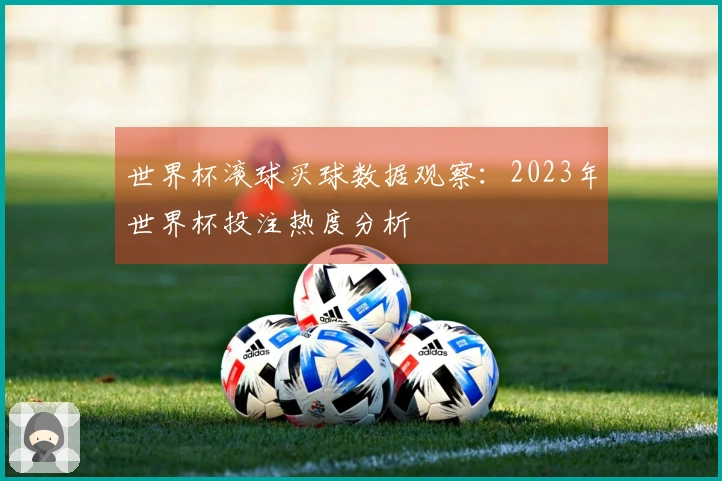 世界杯滚球买球数据观察：2023年世界杯投注热度分析